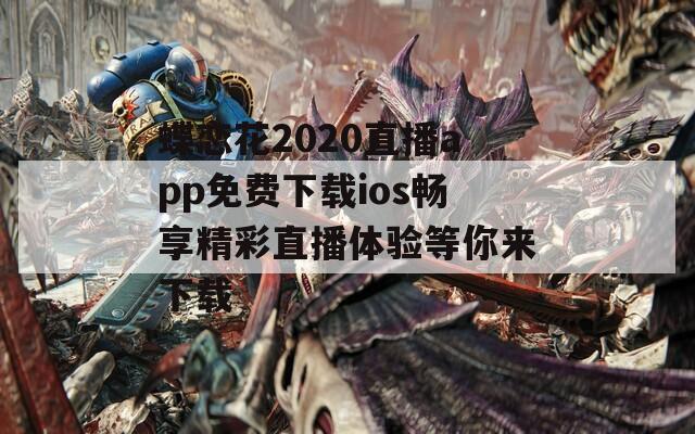 蝶恋花2020直播app免费下载ios畅享精彩直播体验等你来下载