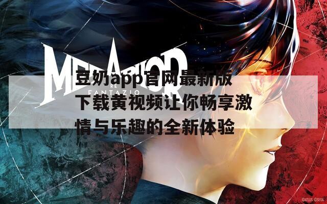 豆奶app官网最新版下载黄视频让你畅享激情与乐趣的全新体验