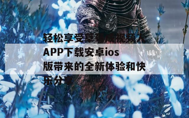 轻松享受草莓成视频人APP下载安卓ios版带来的全新体验和快乐分享