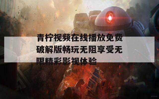 青柠视频在线播放免费破解版畅玩无阻享受无限精彩影视体验