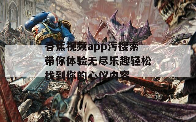 香蕉视频app污搜索带你体验无尽乐趣轻松找到你的心仪内容