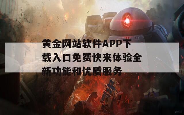 黄金网站软件APP下载入口免费快来体验全新功能和优质服务