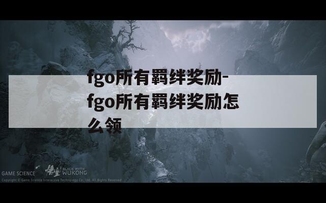 fgo所有羁绊奖励-fgo所有羁绊奖励怎么领