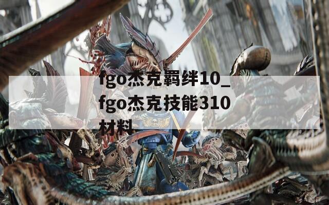 fgo杰克羁绊10_fgo杰克技能310材料