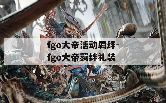 fgo大帝活动羁绊-fgo大帝羁绊礼装