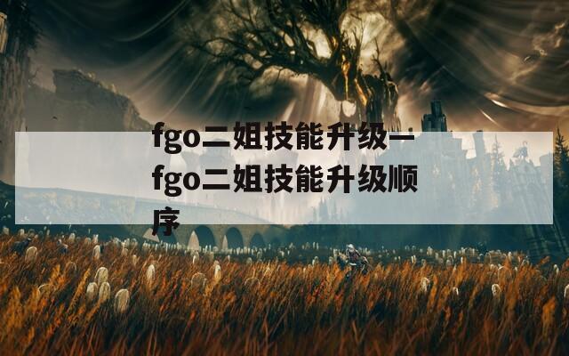 fgo二姐技能升级—fgo二姐技能升级顺序