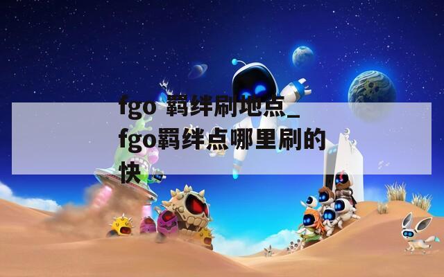 fgo 羁绊刷地点_fgo羁绊点哪里刷的快