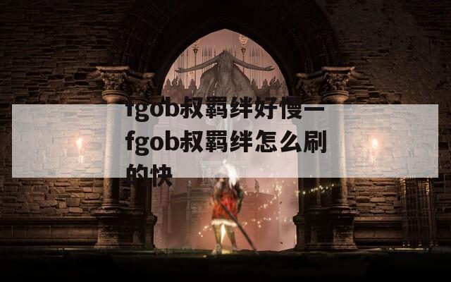 fgob叔羁绊好慢—fgob叔羁绊怎么刷的快