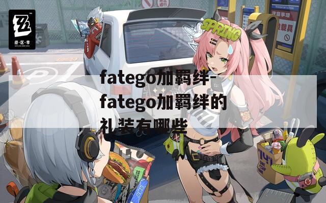 fatego加羁绊-fatego加羁绊的礼装有哪些