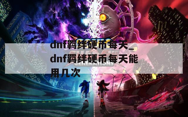 dnf羁绊硬币每天_dnf羁绊硬币每天能用几次