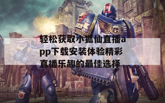 轻松获取小狐仙直播app下载安装体验精彩直播乐趣的最佳选择