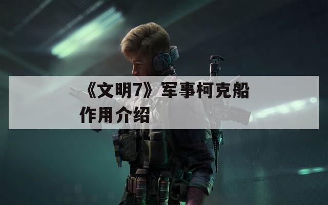 《文明7》军事柯克船作用介绍