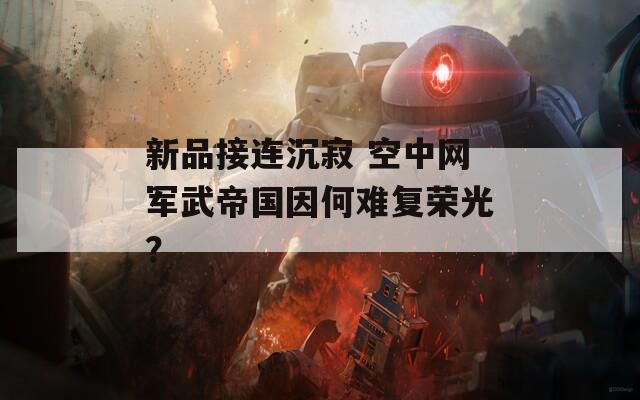 新品接连沉寂 空中网军武帝国因何难复荣光？