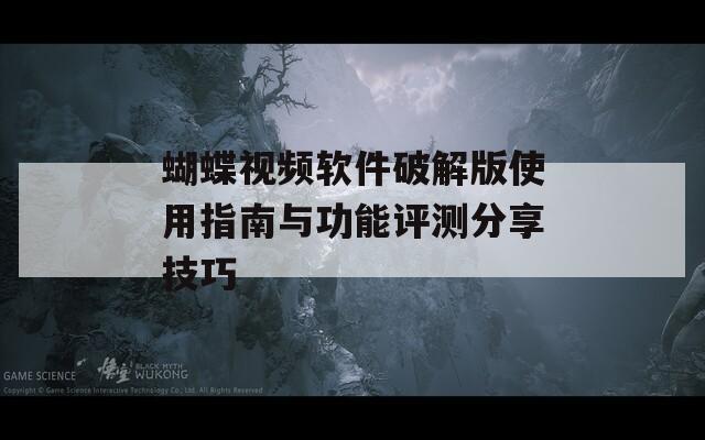 蝴蝶视频软件破解版使用指南与功能评测分享技巧