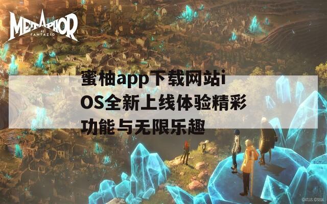蜜柚app下载网站iOS全新上线体验精彩功能与无限乐趣