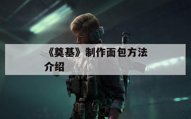 《奠基》制作面包方法介绍