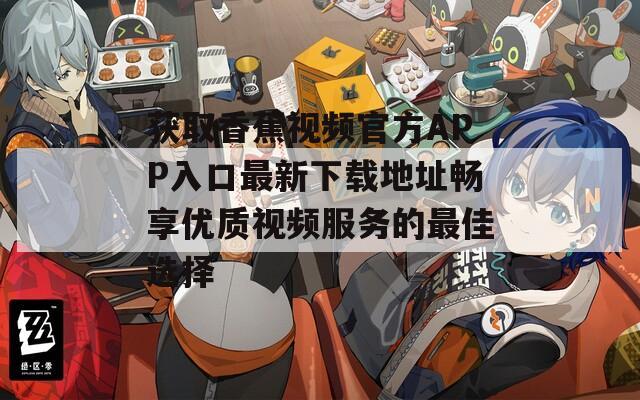 获取香蕉视频官方APP入口最新下载地址畅享优质视频服务的最佳选择