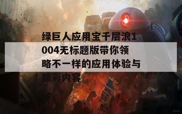 绿巨人应用宝千层浪1004无标题版带你领略不一样的应用体验与精彩内容