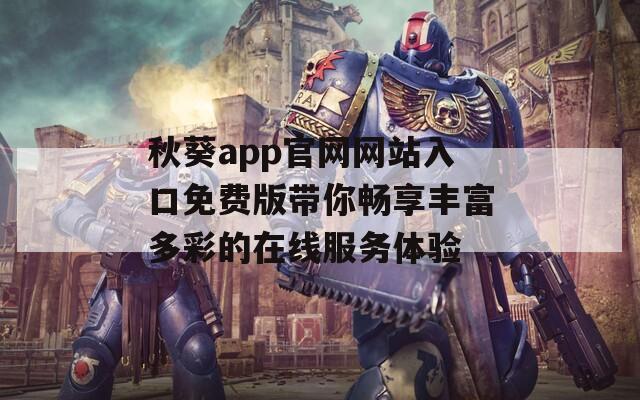 秋葵app官网网站入口免费版带你畅享丰富多彩的在线服务体验