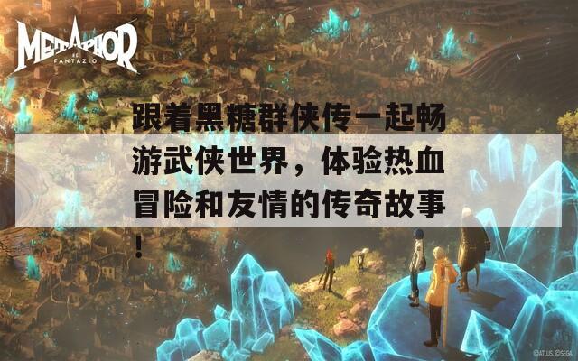 跟着黑糖群侠传一起畅游武侠世界，体验热血冒险和友情的传奇故事！